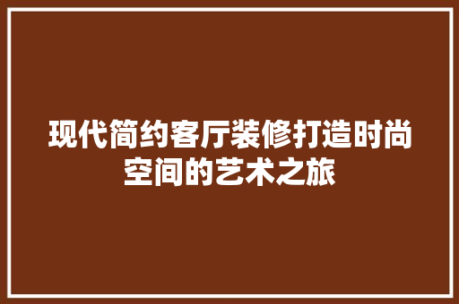 现代简约客厅装修打造时尚空间的艺术之旅