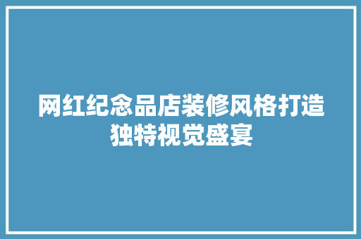 网红纪念品店装修风格打造独特视觉盛宴