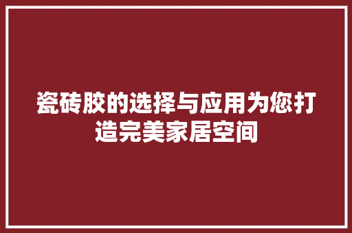 瓷砖胶的选择与应用为您打造完美家居空间