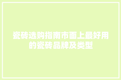 瓷砖选购指南市面上最好用的瓷砖品牌及类型