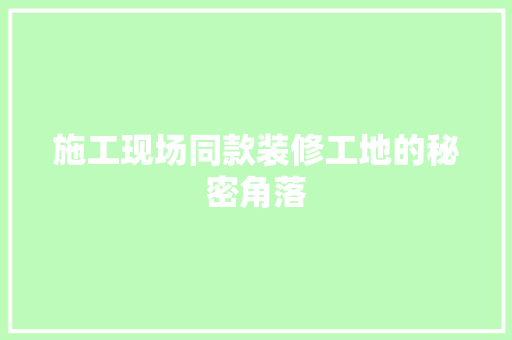 施工现场同款装修工地的秘密角落  第1张