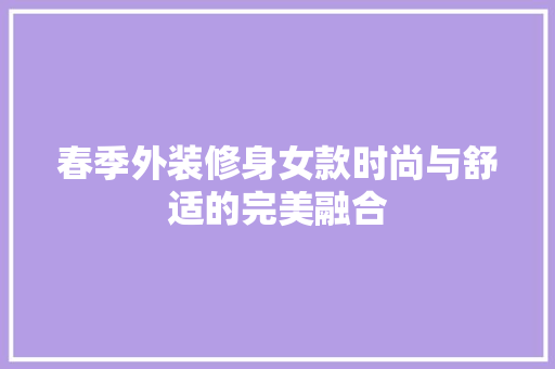 春季外装修身女款时尚与舒适的完美融合