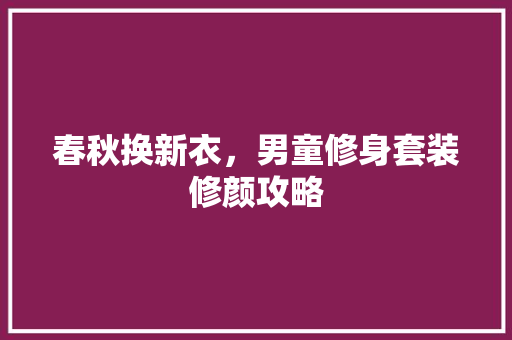 春秋换新衣，男童修身套装修颜攻略