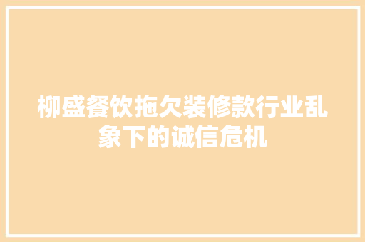 柳盛餐饮拖欠装修款行业乱象下的诚信危机