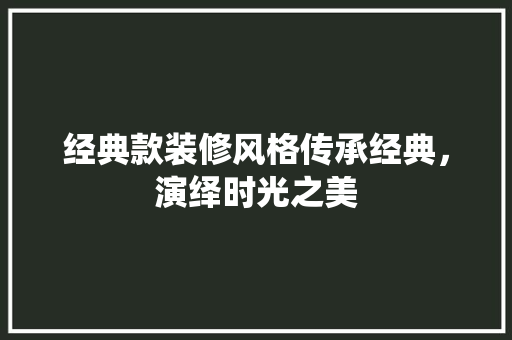 经典款装修风格传承经典，演绎时光之美