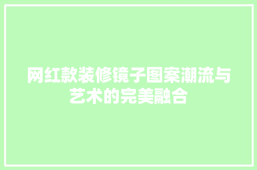 网红款装修镜子图案潮流与艺术的完美融合  第1张
