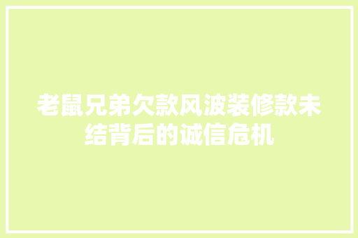 老鼠兄弟欠款风波装修款未结背后的诚信危机