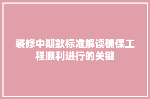 装修中期款标准解读确保工程顺利进行的关键