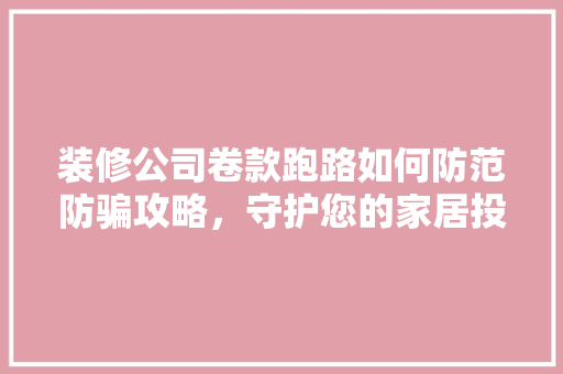 装修公司卷款跑路如何防范防骗攻略，守护您的家居投资  第1张