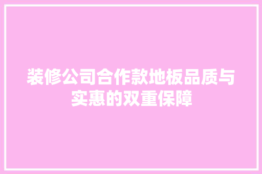 装修公司合作款地板品质与实惠的双重保障  第1张