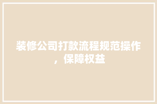 装修公司打款流程规范操作，保障权益