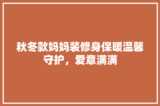 秋冬款妈妈装修身保暖温馨守护，爱意满满