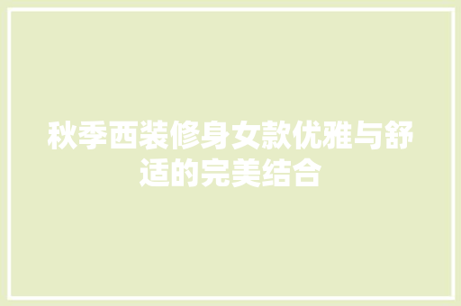 秋季西装修身女款优雅与舒适的完美结合
