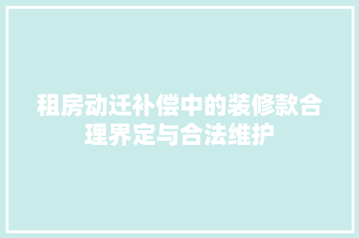 租房动迁补偿中的装修款合理界定与合法维护