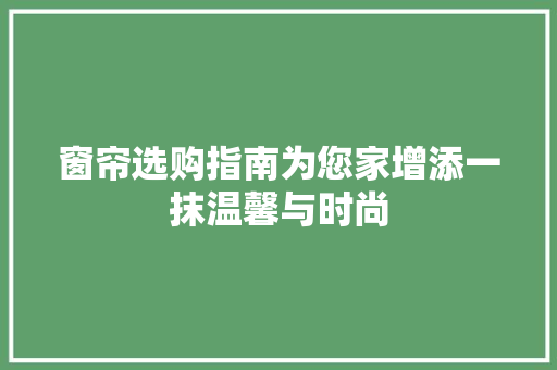 窗帘选购指南为您家增添一抹温馨与时尚
