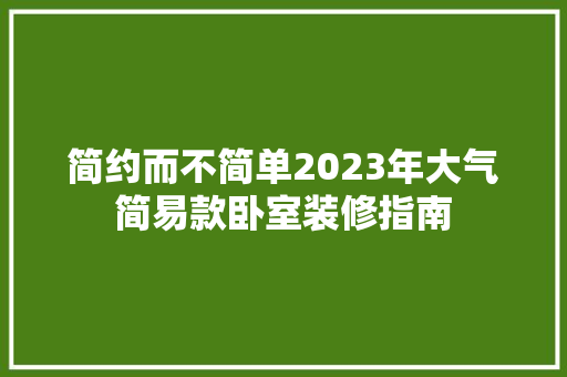 简约而不简单2023年大气简易款卧室装修指南