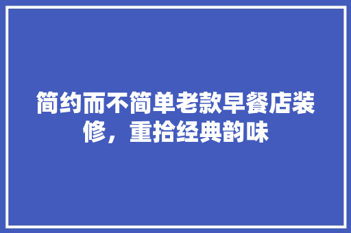 简约而不简单老款早餐店装修，重拾经典韵味