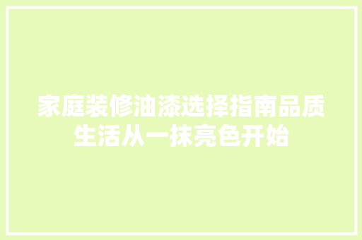 家庭装修油漆选择指南品质生活从一抹亮色开始
