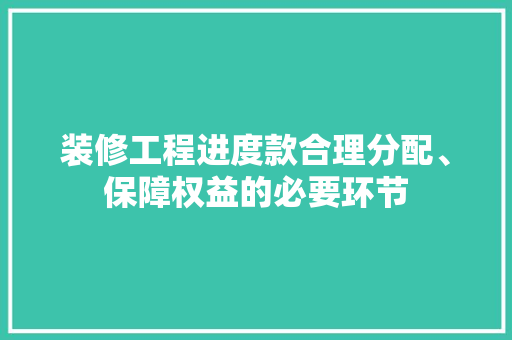 装修工程进度款合理分配、保障权益的必要环节