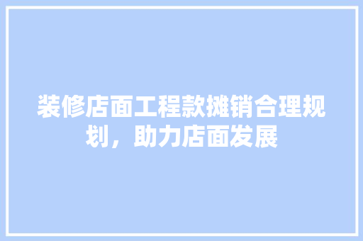 装修店面工程款摊销合理规划，助力店面发展