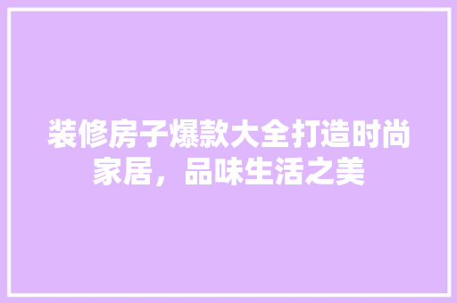 装修房子爆款大全打造时尚家居，品味生活之美  第1张