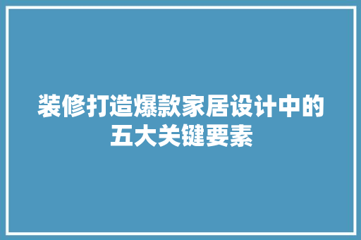 装修打造爆款家居设计中的五大关键要素  第1张