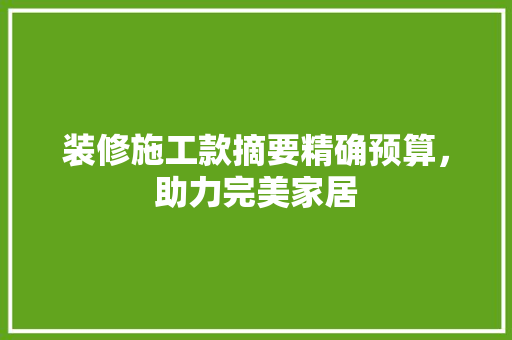 装修施工款摘要精确预算，助力完美家居
