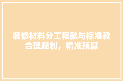 装修材料分工程款与标准款合理规划，精准预算