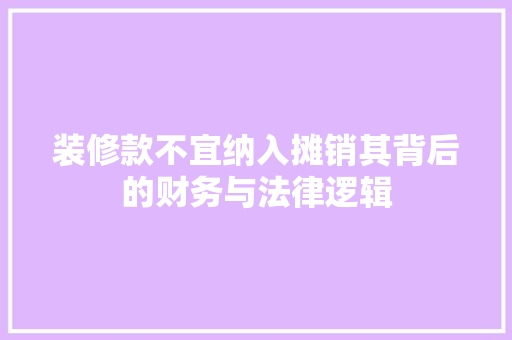 装修款不宜纳入摊销其背后的财务与法律逻辑