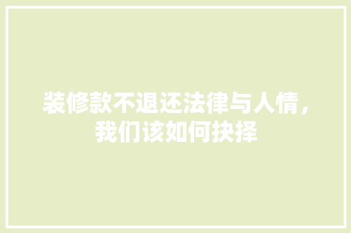 装修款不退还法律与人情，我们该如何抉择  第1张