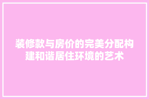 装修款与房价的完美分配构建和谐居住环境的艺术  第1张