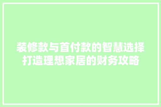装修款与首付款的智慧选择打造理想家居的财务攻略