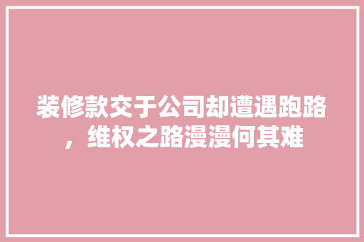 装修款交于公司却遭遇跑路，维权之路漫漫何其难