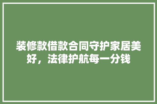 装修款借款合同守护家居美好，法律护航每一分钱