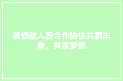 装修款入股合作协议共赢未来，共筑梦想