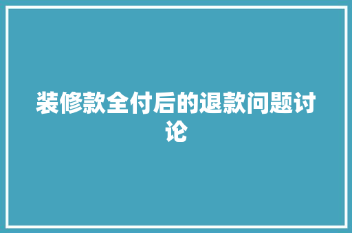 装修款全付后的退款问题讨论  第1张