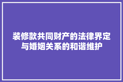 装修款共同财产的法律界定与婚姻关系的和谐维护