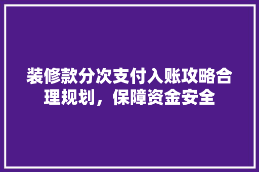 装修款分次支付入账攻略合理规划，保障资金安全  第1张