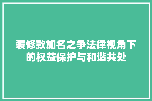 装修款加名之争法律视角下的权益保护与和谐共处  第1张