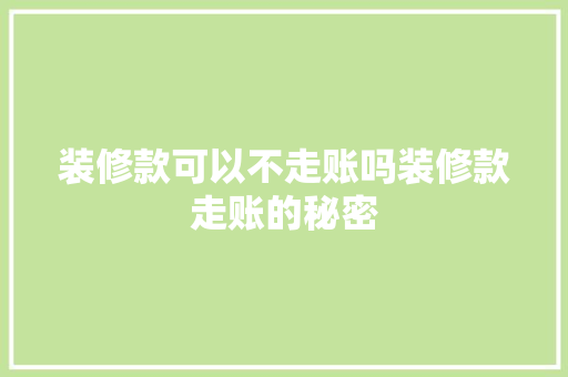 装修款可以不走账吗装修款走账的秘密