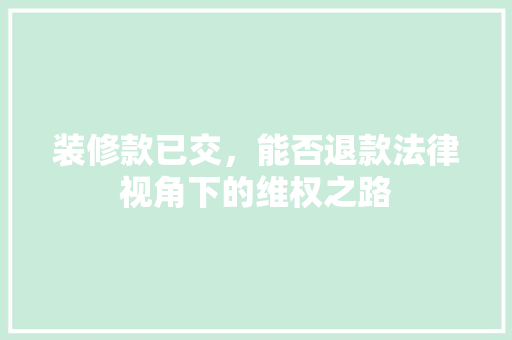 装修款已交，能否退款法律视角下的维权之路  第1张