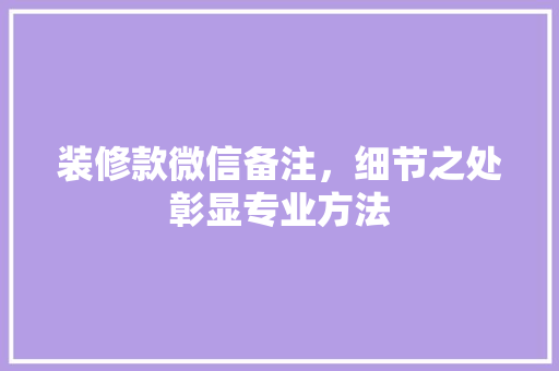 装修款微信备注，细节之处彰显专业方法  第1张