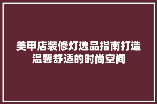 美甲店装修灯选品指南打造温馨舒适的时尚空间