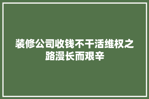 装修公司收钱不干活维权之路漫长而艰辛  第1张