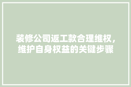 装修公司返工款合理维权，维护自身权益的关键步骤  第1张