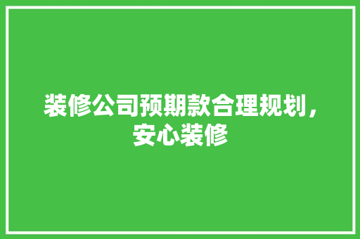 装修公司预期款合理规划，安心装修  第1张