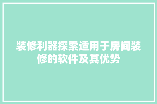 装修利器探索适用于房间装修的软件及其优势  第1张