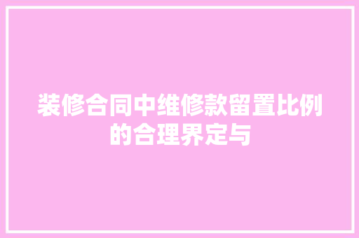 装修合同中维修款留置比例的合理界定与