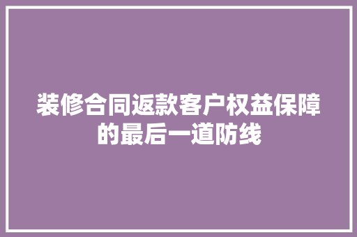 装修合同返款客户权益保障的最后一道防线