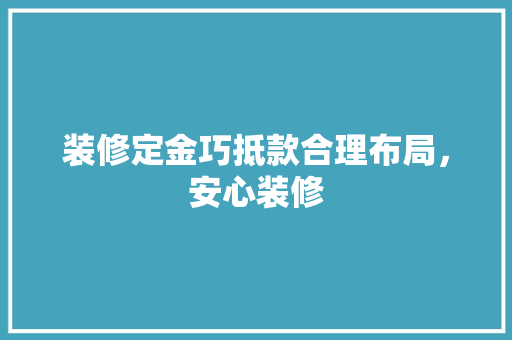 装修定金巧抵款合理布局，安心装修